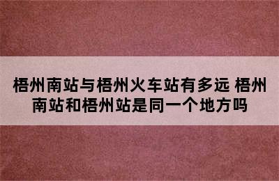 梧州南站与梧州火车站有多远 梧州南站和梧州站是同一个地方吗